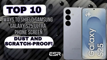 10 Ways to Shield Samsung Galaxy S25 Ultra Phone Screen Dust & Scratch-Proof